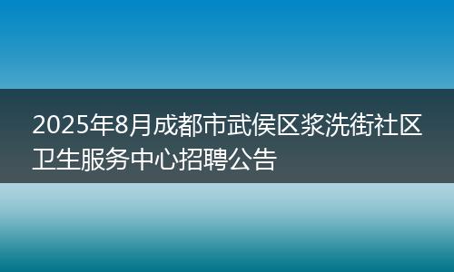 2025年8月成都市武侯区浆洗街社区卫生服务中心招聘公告