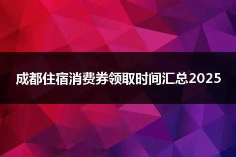 成都住宿消费券领取时间汇总2025