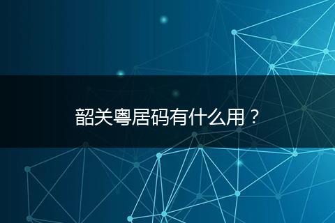 韶关粤居码有什么用?
