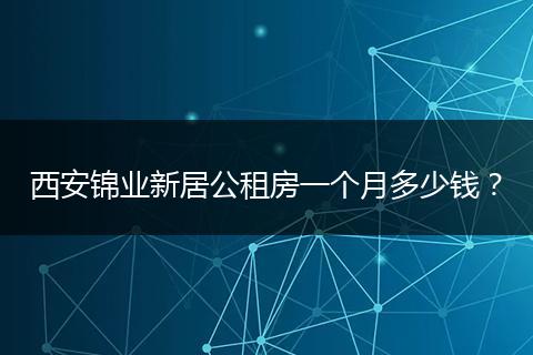 西安锦业新居公租房一个月多少钱?