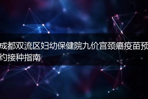 成都双流区妇幼保健院九价宫颈癌疫苗预约接种指南