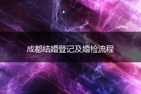 成都结婚登记及婚检流程
