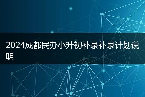 2024成都民办小升初补录补录计划说明