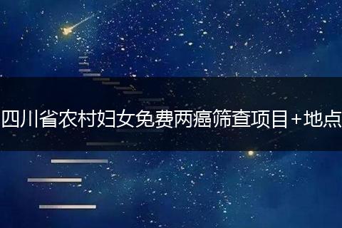 四川省农村妇女免费两癌筛查项目+地点