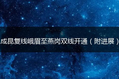 成昆复线峨眉至燕岗双线开通（附进展）
