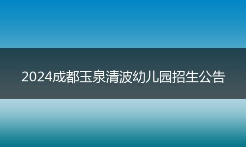 2024成都玉泉清波幼儿园招生公告