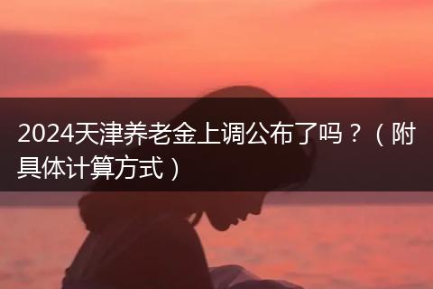 2024天津养老金上调公布了吗？（附具体计算方式）