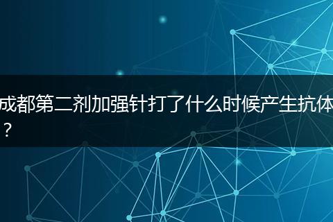 成都第二剂加强针打了什么时候产生抗体？