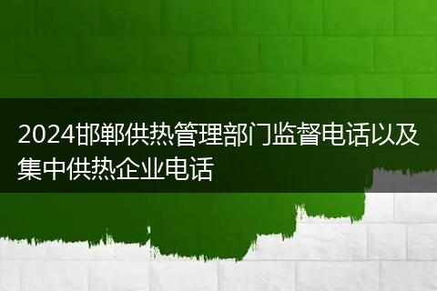 2024邯郸供热管理部门监督电话以及集中供热企业电话
