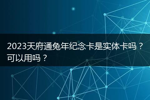 2023天府通兔年纪念卡是实体卡吗？可以用吗？