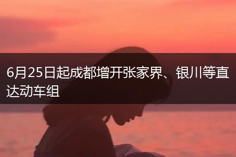 6月25日起成都增开张家界、银川等直达动车组