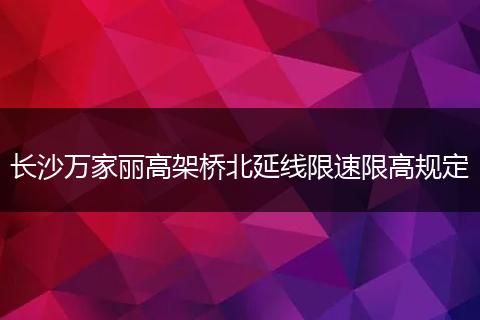 长沙万家丽高架桥北延线限速限高规定