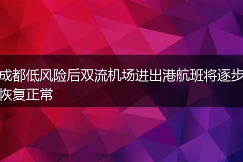 成都低风险后双流机场进出港航班将逐步恢复正常