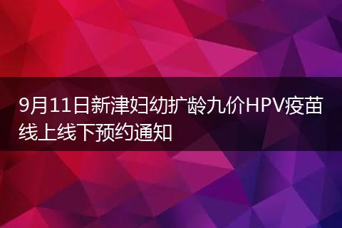 9月11日新津妇幼扩龄九价HPV疫苗线上线下预约通知