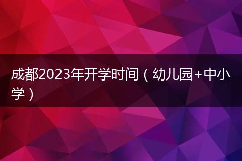 成都2023年开学时间（幼儿园+中小学）