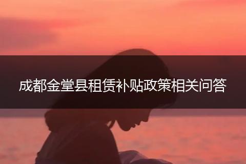 成都金堂县租赁补贴政策相关问答