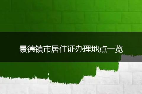 景德镇市居住证办理地点一览