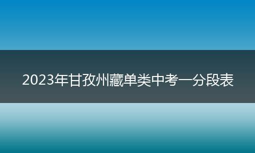 2023年甘孜州藏单类中考一分段表