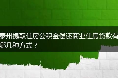 泰州提取住房公积金偿还商业住房贷款有哪几种方式？