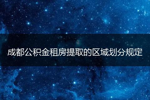 成都公积金租房提取的区域划分规定