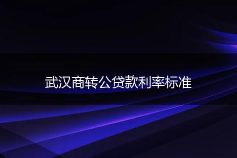 武汉商转公贷款利率标准