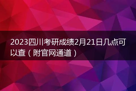 2023四川考研成绩2月21日几点可以查（附官网通道）