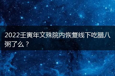 2022壬寅年文殊院内恢复线下吃腊八粥了么？
