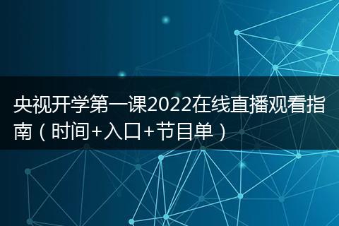 央视开学第一课2022在线直播观看指南（时间+入口+节目单）