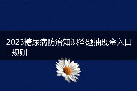 2023糖尿病防治知识答题抽现金入口+规则