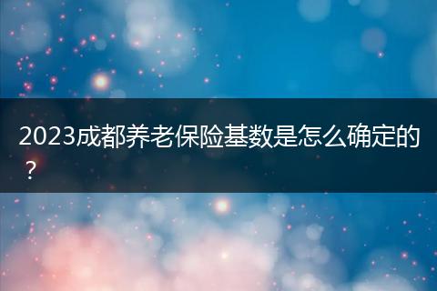 2023成都养老保险基数是怎么确定的？