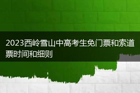 2023西岭雪山中高考生免门票和索道票时间和细则