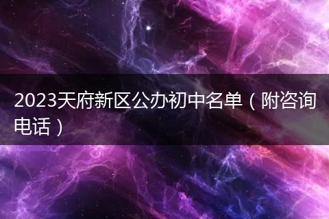 2023天府新区公办初中名单（附咨询电话）