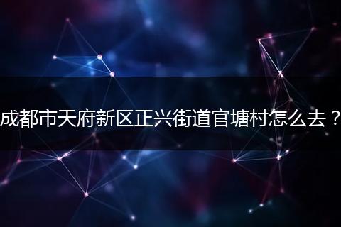 成都市天府新区正兴街道官塘村怎么去？