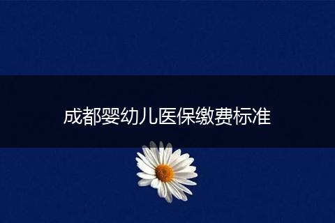 成都婴幼儿医保缴费标准