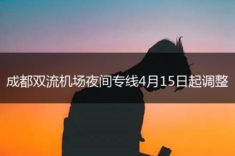 成都双流机场夜间专线4月15日起调整