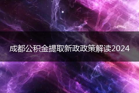 成都公积金提取新政政策解读2024