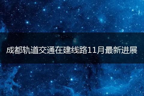 成都轨道交通在建线路11月最新进展