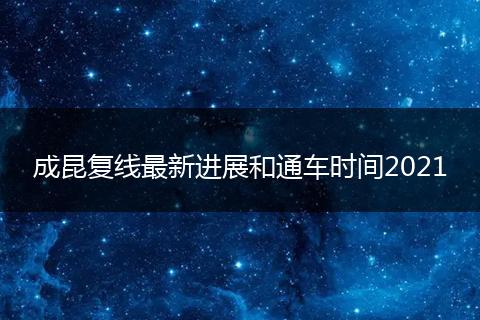 成昆复线最新进展和通车时间2021