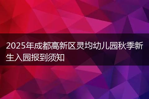 2025年成都高新区灵均幼儿园秋季新生入园报到须知