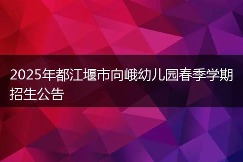 2025年都江堰市向峨幼儿园春季学期招生公告