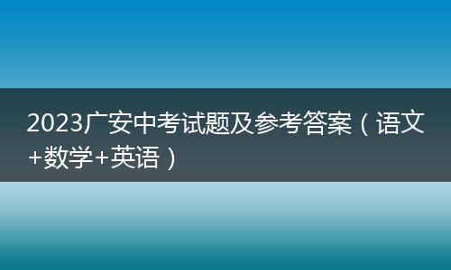 2023广安中考试题及参考答案（语文+数学+英语）