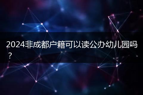 2024非成都户籍可以读公办幼儿园吗？