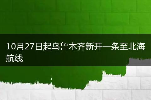 10月27日起乌鲁木齐新开一条至北海航线