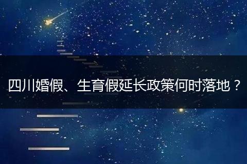 四川婚假、生育假延长政策何时落地?