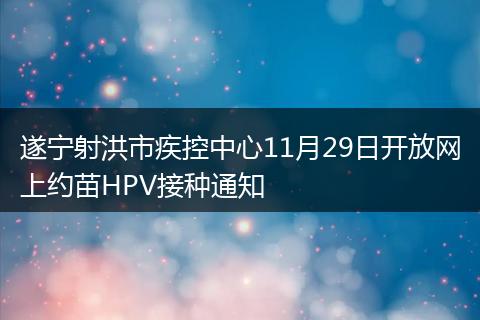 遂宁射洪市疾控中心11月29日开放网上约苗HPV接种通知