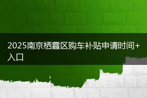 2025南京栖霞区购车补贴申请时间+入口
