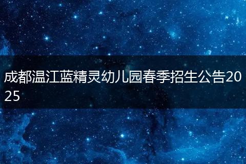 成都温江蓝精灵幼儿园春季招生公告2025