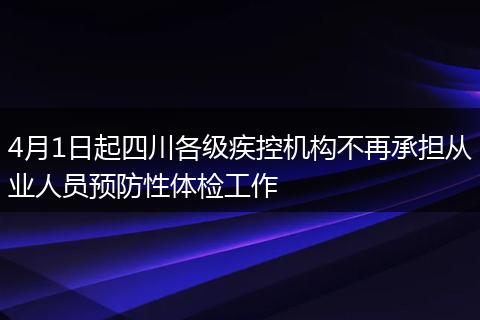 4月1日起四川各级疾控机构不再承担从业人员预防性体检工作