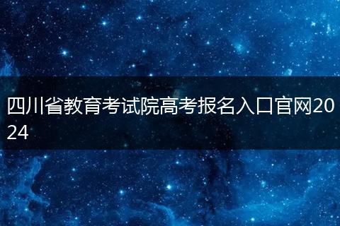 四川省教育考试院高考报名入口官网2024