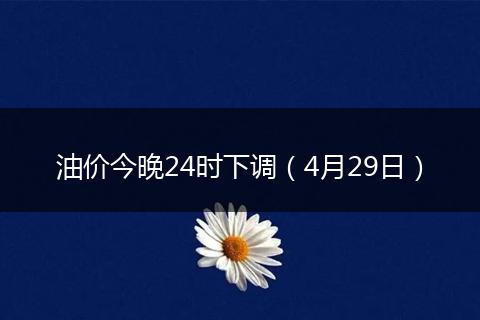 油价今晚24时下调(4月29日)